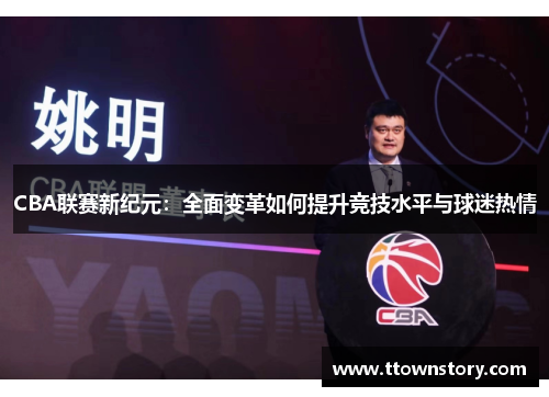 CBA联赛新纪元：全面变革如何提升竞技水平与球迷热情