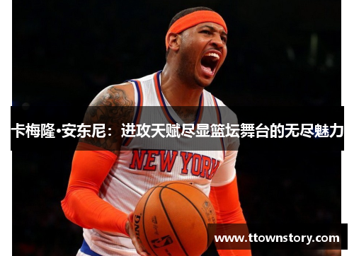 卡梅隆·安东尼：进攻天赋尽显篮坛舞台的无尽魅力