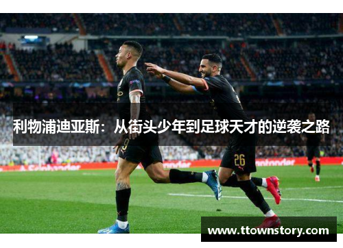 利物浦迪亚斯：从街头少年到足球天才的逆袭之路